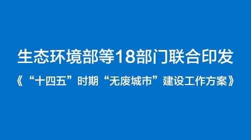 生態(tài)環(huán)境部等18部門聯(lián)合印發(fā)《“十四五”時期“無廢城市”建設工作方