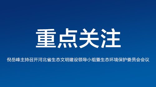 倪岳峰主持召開河北省生態(tài)文明建設(shè)領(lǐng)導(dǎo)小組暨生態(tài)環(huán)境保護委員會會