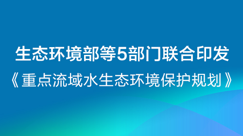 生態(tài)環(huán)境部等5部門聯(lián)合印發(fā)《重點流域水生態(tài)環(huán)境保護規(guī)劃》