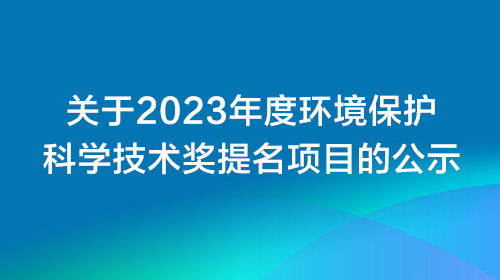 關(guān)于2023年度環(huán)境保護科學(xué)技術(shù)獎提名項目的公示