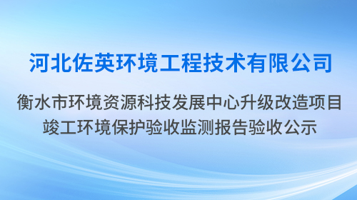 河北佐英衡水市環(huán)境資源科技發(fā)展中心升級(jí)改造項(xiàng)目公示